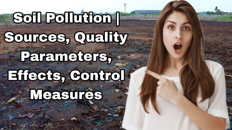 Soil Pollution | Sources, Quality Parameters, Effects, Control Measures