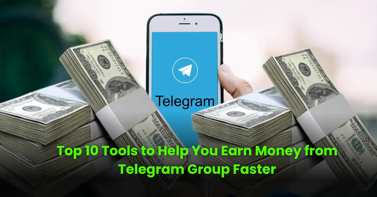 Top 10 Tools to Help You Earn Money from Telegram Group Faster
